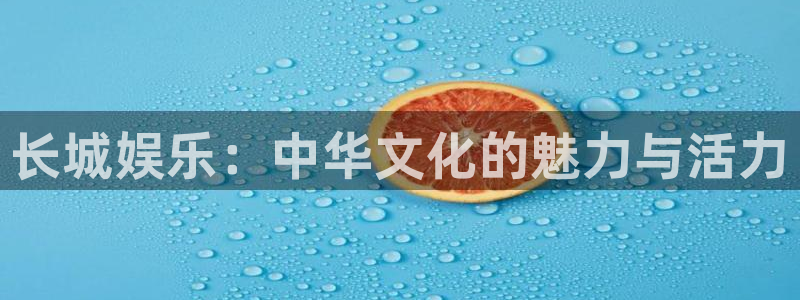 澳客app下载：长城娱乐：中华文化的魅力与活力