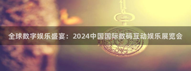 澳客论坛：全球数字娱乐盛宴：2024中国国际数码互动娱乐展览会